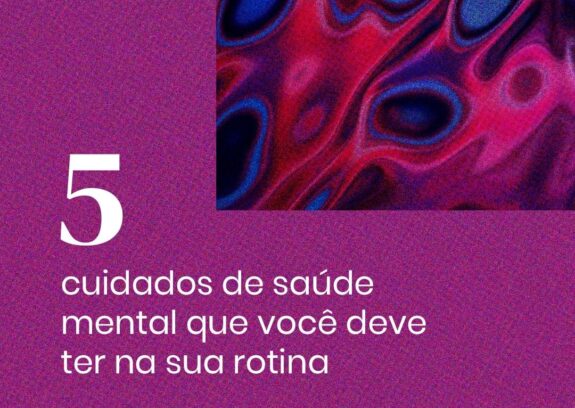 5 Cuidados de Saúde Mental que você deve ter na sua rotina