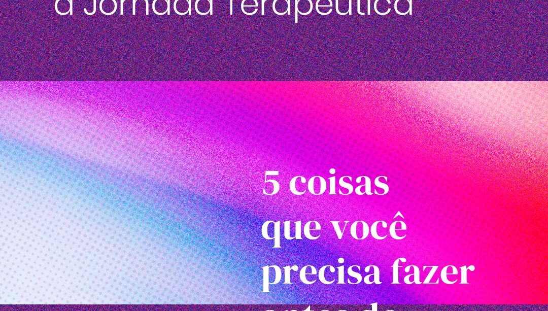 Começar a terapia: 5 coisas que você precisa fazer antes