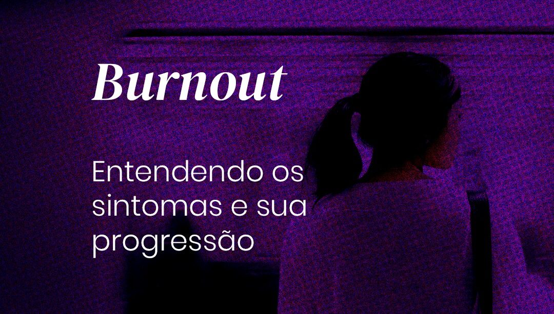 Burnout: sintomas, progressão e a importância da identificação precoce