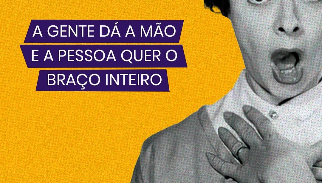 A Gente Dá a Mão e a Pessoa Quer o Braço