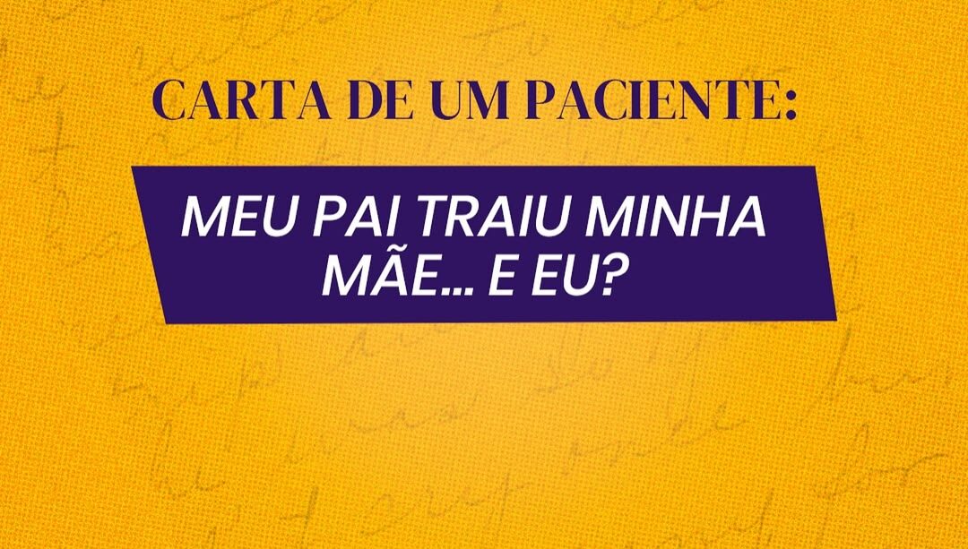 Meu pai traiu minha mãe… e eu? - Carta de uma paciente