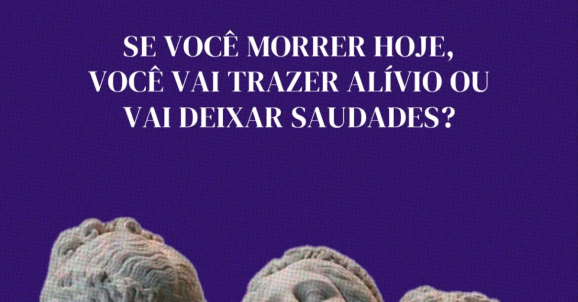 Se você morrer hoje, vai trazer alívio ou deixar saudades?