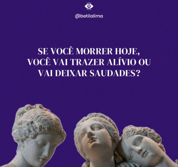 Se você morrer hoje, vai trazer alívio ou deixar saudades?