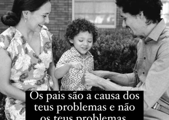 Os seus pais são as causas dos teus problemas e não os teus problemas