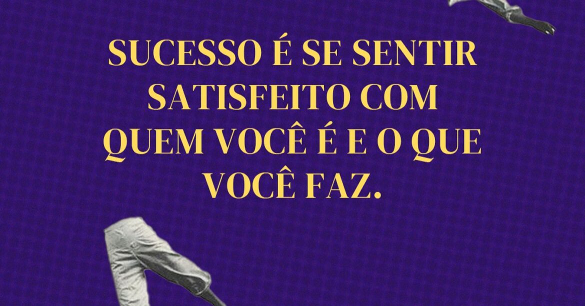 Sucesso é se sentir bem satisfeito com quem você é e o que você faz