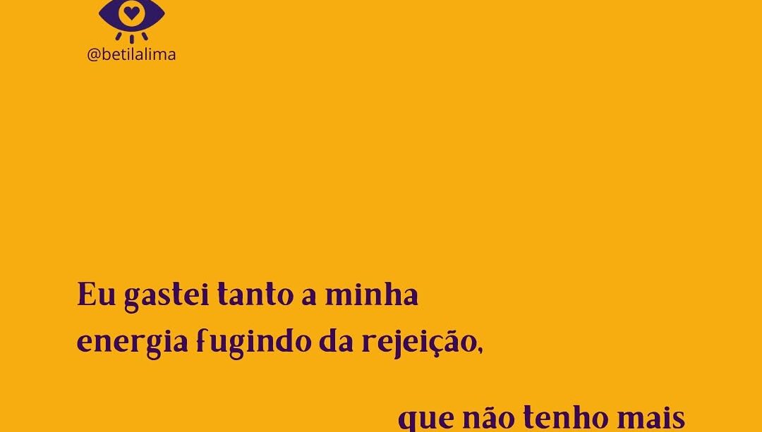 Gastei tanto a minha energia fugindo da rejeição, que não tenho mais energia para fugir