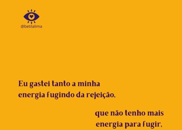 Gastei tanto a minha energia fugindo da rejeição, que não tenho mais energia para fugir