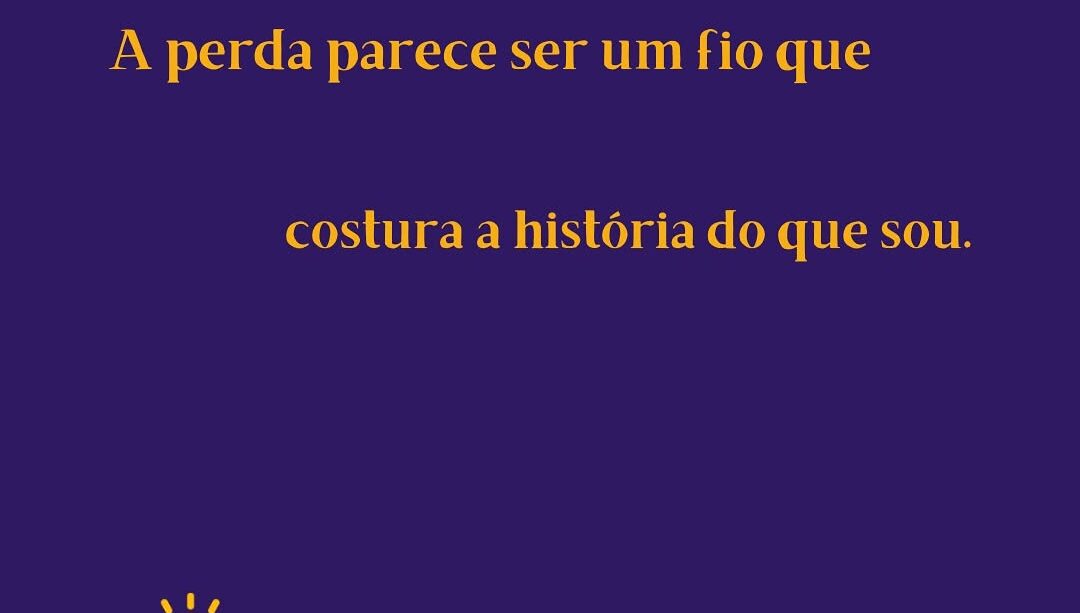 A perda parece ser um fio que costura a história do que somos